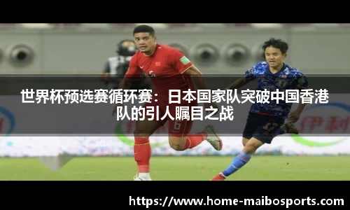 世界杯预选赛循环赛：日本国家队突破中国香港队的引人瞩目之战