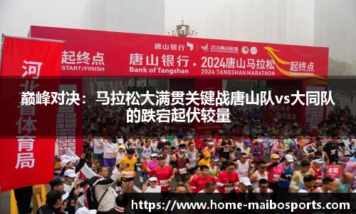 巅峰对决：马拉松大满贯关键战唐山队vs大同队的跌宕起伏较量